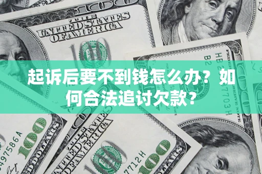 济南起诉后要不到钱怎么办？如何合法追讨欠款？
