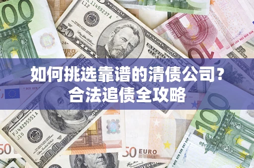济南如何挑选靠谱的清债公司？合法追债全攻略