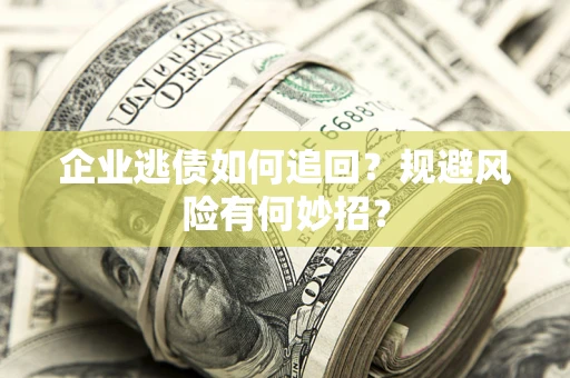 济南企业逃债如何追回？规避风险有何妙招？