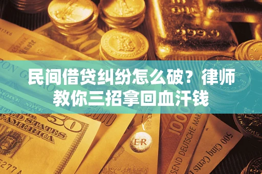 济南民间借贷纠纷怎么破？律师教你三招拿回血汗钱