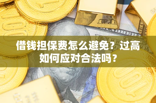 济南借钱担保费怎么避免？过高如何应对合法吗？