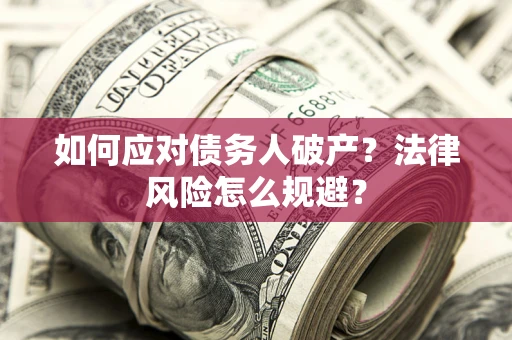 济南如何应对债务人破产？法律风险怎么规避？