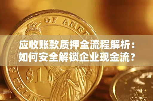 济南应收账款质押全流程解析：如何安全解锁企业现金流？