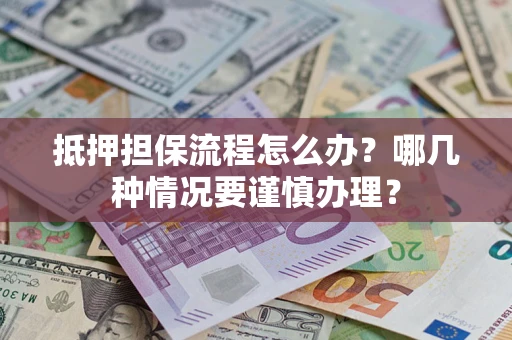 济南抵押担保流程怎么办？哪几种情况要谨慎办理？