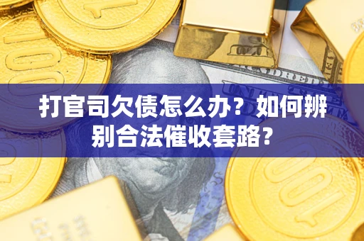 济南打官司欠债怎么办？如何辨别合法催收套路？