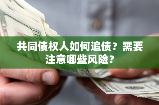 济南共同债权人如何追债？需要注意哪些风险？