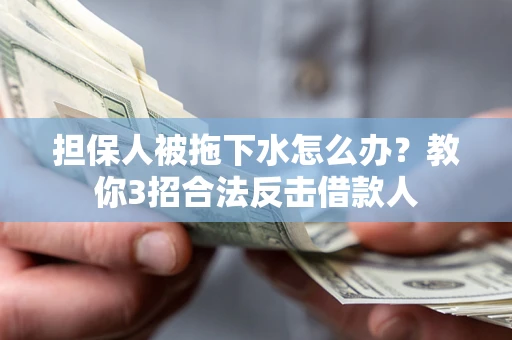 济南担保人被拖下水怎么办？教你3招合法反击借款人