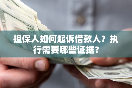 济南担保人如何起诉借款人？执行需要哪些证据？