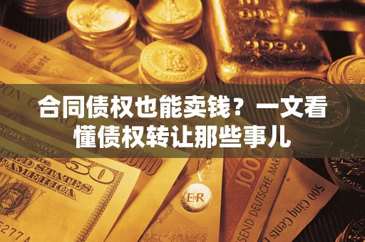 济南合同债权也能卖钱？一文看懂债权转让那些事儿