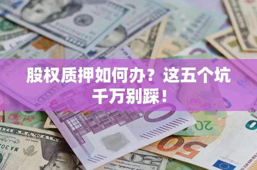 济南股权质押如何办？这五个坑千万别踩！