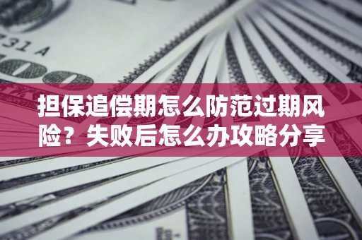 济南担保追偿期怎么防范过期风险？失败后怎么办攻略分享