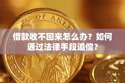 济南借款收不回来怎么办？如何通过法律手段追偿？