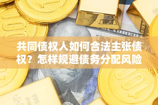 济南共同债权人如何合法主张债权？怎样规避债务分配风险？