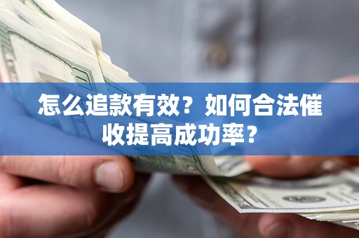 济南怎么追款有效？如何合法催收提高成功率？