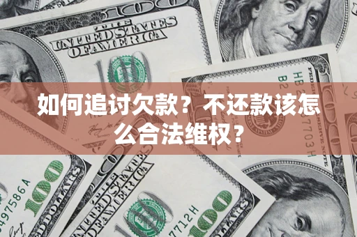 济南如何追讨欠款？不还款该怎么合法维权？