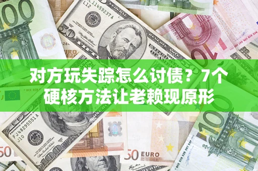 济南对方玩失踪怎么讨债？7个硬核方法让老赖现原形