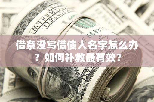 济南借条没写借债人名字怎么办？如何补救最有效？
