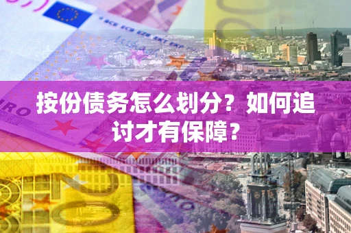 济南按份债务怎么划分？如何追讨才有保障？