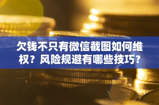 济南欠钱不只有微信截图如何维权？风险规避有哪些技巧？