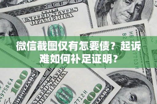 济南微信截图仅有怎要债？起诉难如何补足证明？