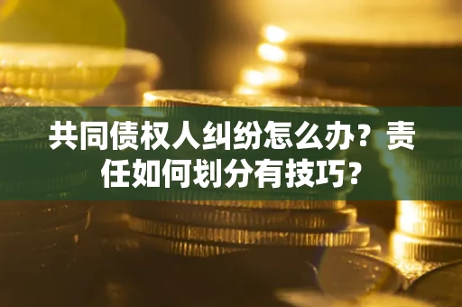 济南共同债权人纠纷怎么办？责任如何划分有技巧？