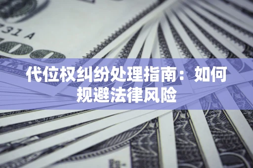 济南代位权纠纷处理指南:如何规避法律风险 济南代位权纠纷处理指南:如何规避法律风险