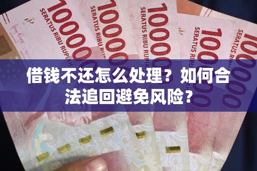 济南借钱不还怎么处理？如何合法追回避免风险？