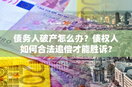 济南债务人破产怎么办？债权人如何合法追偿才能胜诉？