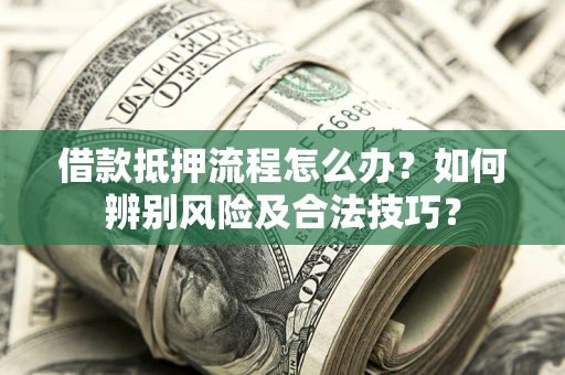 济南借款抵押流程怎么办？如何辨别风险及合法技巧？