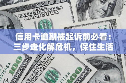 济南信用卡逾期被起诉前必看：三步走化解危机，保住生活尊严