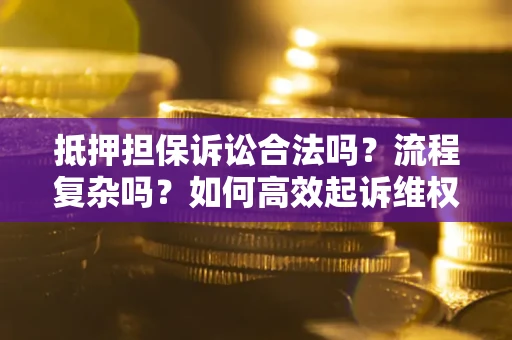 济南抵押担保诉讼合法吗？流程复杂吗？如何高效起诉维权？