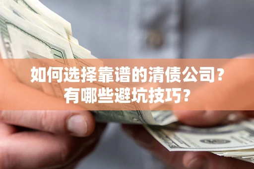 济南如何选择靠谱的清债公司？有哪些避坑技巧？