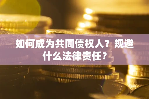 济南如何成为共同债权人？规避什么法律责任？