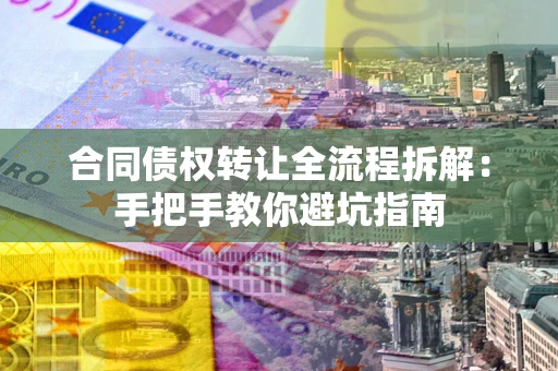济南合同债权转让全流程拆解：手把手教你避坑指南
