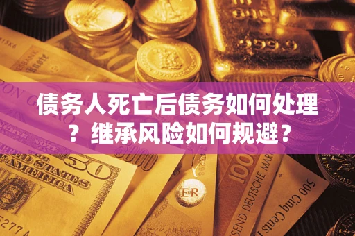 济南债务人死亡后债务如何处理？继承风险如何规避？