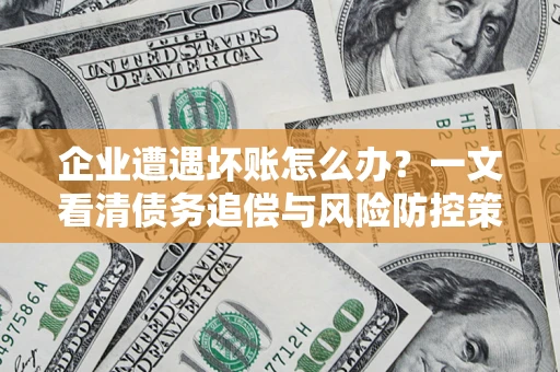 济南企业遭遇坏账怎么办？一文看清债务追偿与风险防控策略