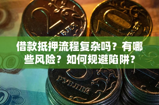 济南借款抵押流程复杂吗？有哪些风险？如何规避陷阱？