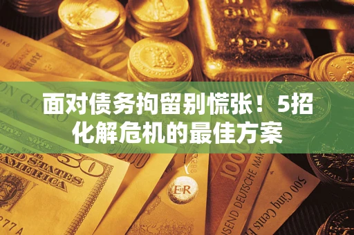 济南面对债务拘留别慌张！5招化解危机的最佳方案