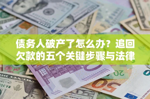 济南债务人破产了怎么办？追回欠款的五个关键步骤与法律策略