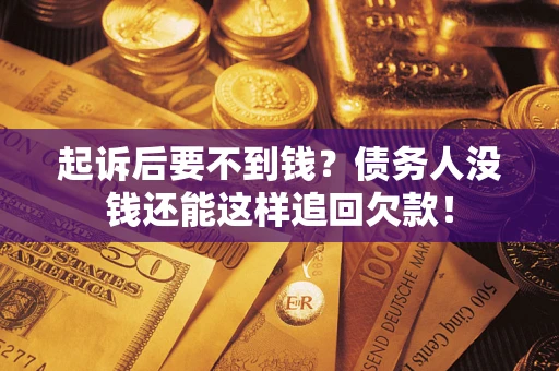 济南起诉后要不到钱？债务人没钱还能这样追回欠款！