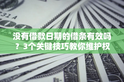 济南没有借款日期的借条有效吗？3个关键技巧教你维护权益
