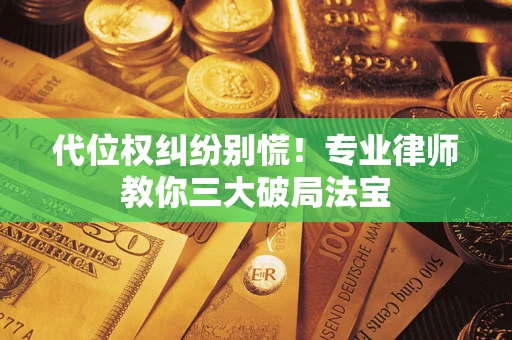 济南代位权纠纷别慌！专业律师教你三大破局法宝