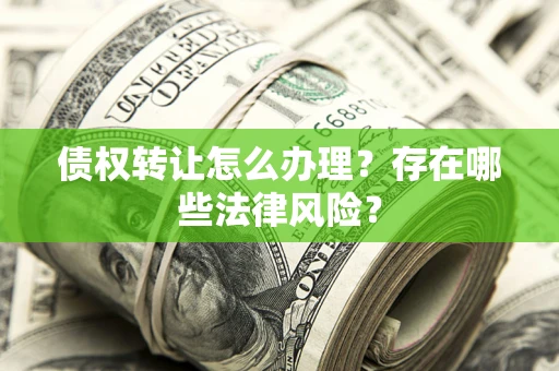 济南债权转让怎么办理？存在哪些法律风险？