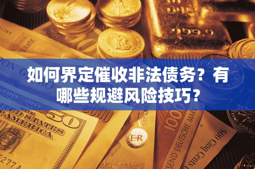 济南如何界定催收非法债务？有哪些规避风险技巧？