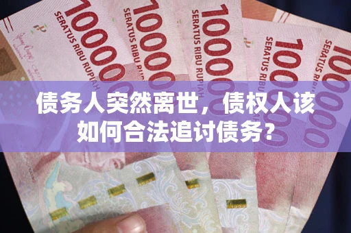 济南债务人突然离世，债权人该如何合法追讨债务？