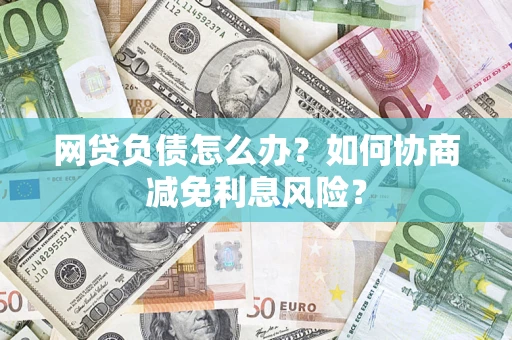 济南网贷负债怎么办？如何协商减免利息风险？