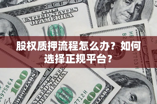 济南股权质押流程怎么办？如何选择正规平台？