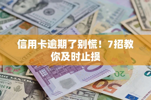 济南信用卡逾期了别慌！7招教你及时止损