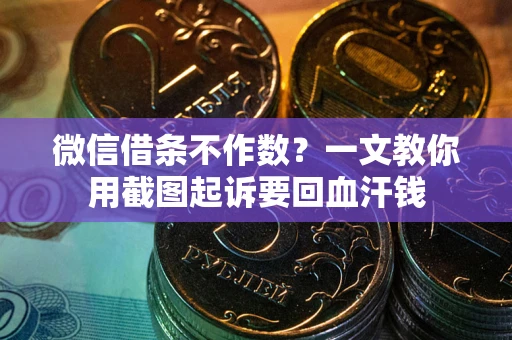 济南微信借条不作数？一文教你用截图起诉要回血汗钱