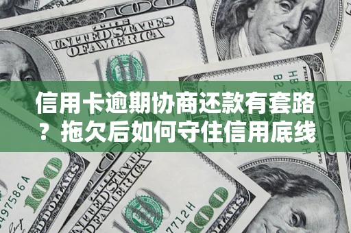 济南信用卡逾期协商还款有套路？拖欠后如何守住信用底线？